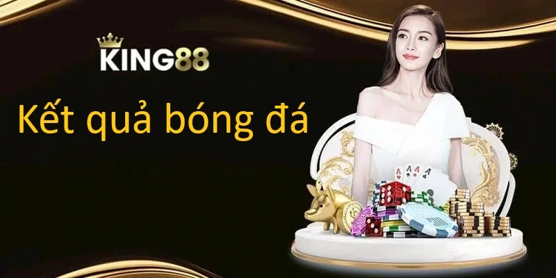 Kết quả bóng đá của nhà cái King88